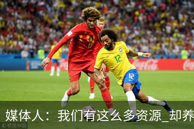 媒体人：我们有这么多资源 却养出来1支连韩国日本打不过的球队？
