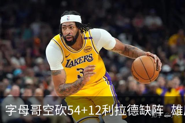 字母哥空砍54+12利拉德缺阵 雄鹿不敌步行者