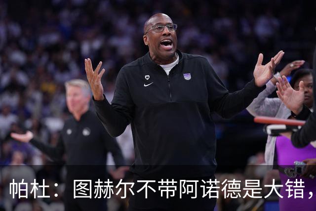 帕杜：图赫尔不带阿诺德是大错，英格兰右后卫已出现危机