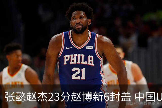 张懿赵杰23分赵博新6封盖 中国U17男篮世界杯开门红