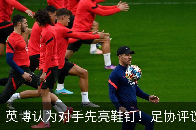 英博认为对手先亮鞋钉！足协评议：阿苏埃属合理动作，判点球正确