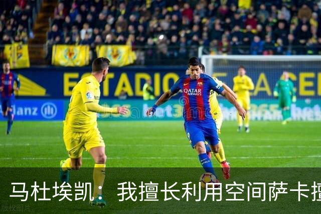 马杜埃凯：我擅长利用空间萨卡擅长破密集，我俩良性竞争非常棒