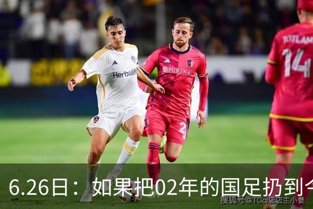 6.26日：如果把02年的国足扔到今儿的美加墨世界杯，注定会被欧美球队狠狠抛弃，0，6